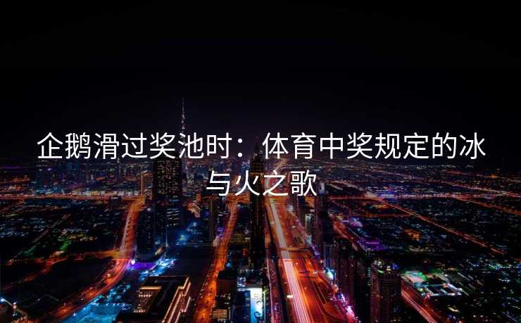 企鹅滑过奖池时：体育中奖规定的冰与火之歌