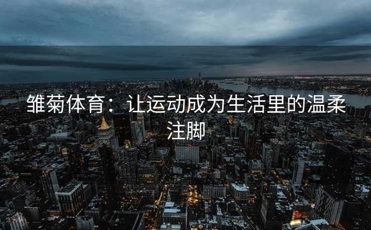 雏菊体育：让运动成为生活里的温柔注脚