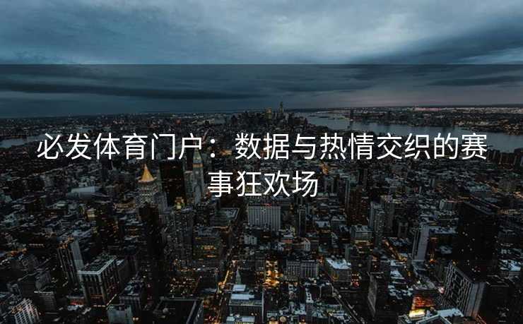 必发体育门户：数据与热情交织的赛事狂欢场