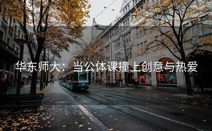 华东师大：当公体课撞上创意与热爱