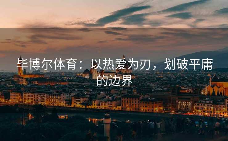 毕博尔体育：以热爱为刃，划破平庸的边界