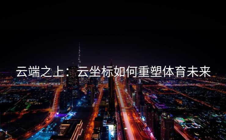 云端之上：云坐标如何重塑体育未来