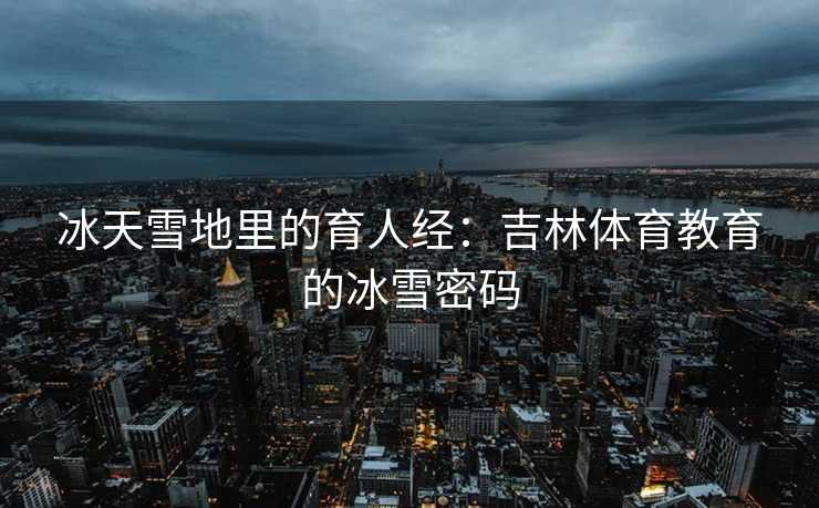 冰天雪地里的育人经：吉林体育教育的冰雪密码