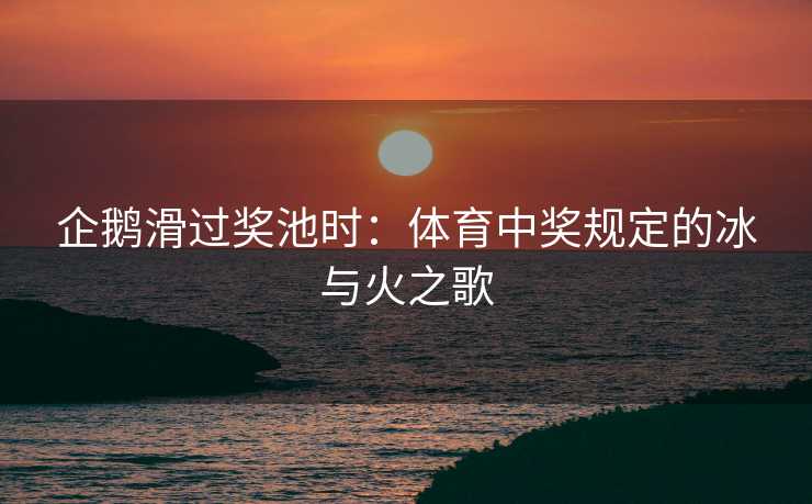 企鹅滑过奖池时：体育中奖规定的冰与火之歌