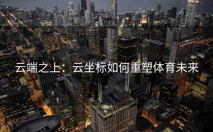 云端之上：云坐标如何重塑体育未来