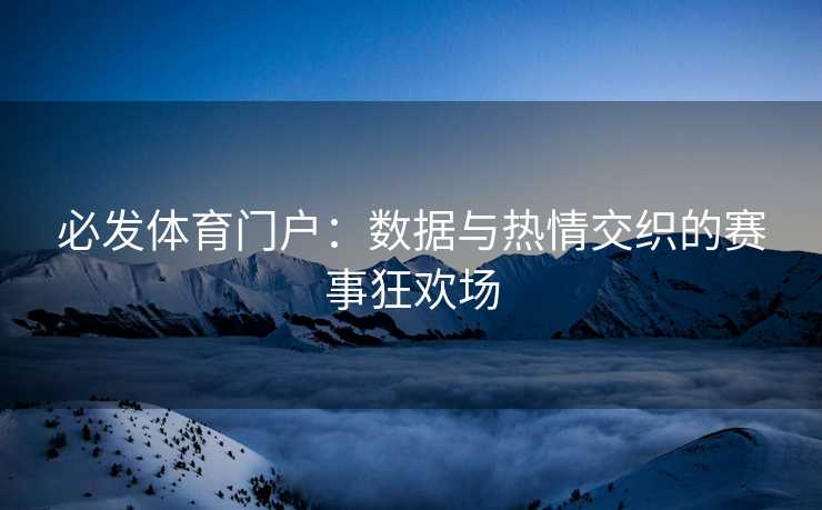 必发体育门户：数据与热情交织的赛事狂欢场