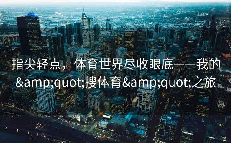 指尖轻点，体育世界尽收眼底——我的&quot;搜体育&quot;之旅