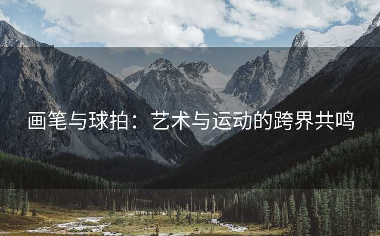 画笔与球拍：艺术与运动的跨界共鸣