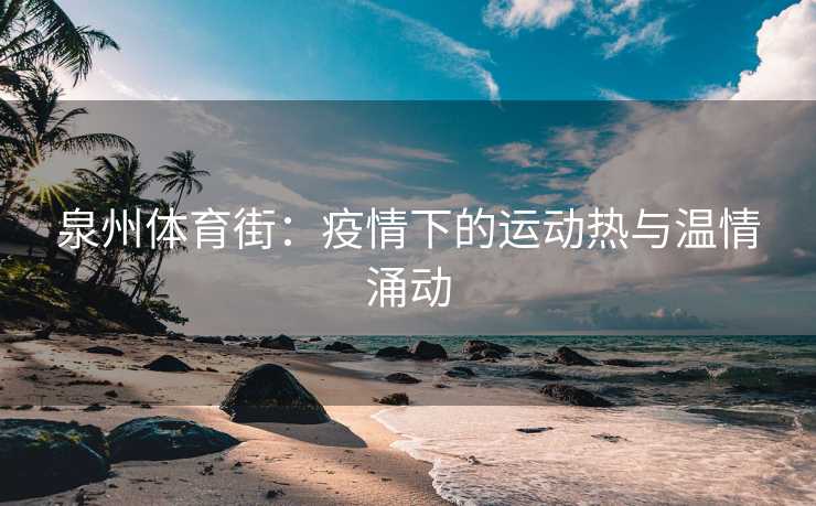 泉州体育街：疫情下的运动热与温情涌动