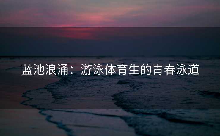 蓝池浪涌：游泳体育生的青春泳道