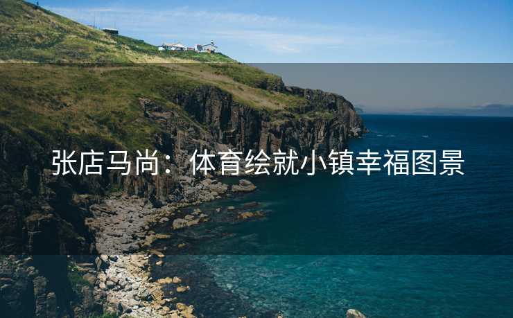张店马尚：体育绘就小镇幸福图景