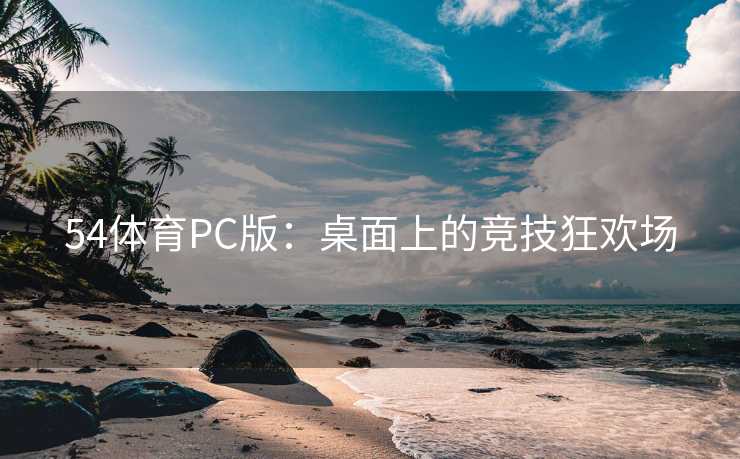 54体育PC版：桌面上的竞技狂欢场