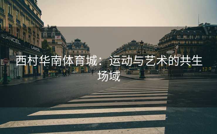西村华南体育城：运动与艺术的共生场域