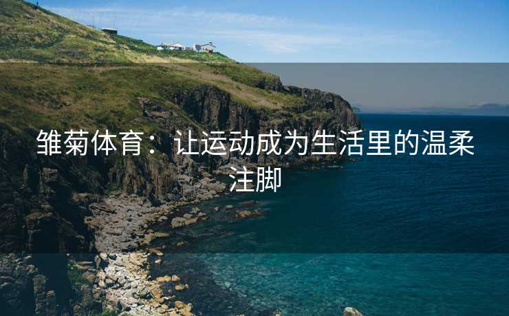 雏菊体育：让运动成为生活里的温柔注脚