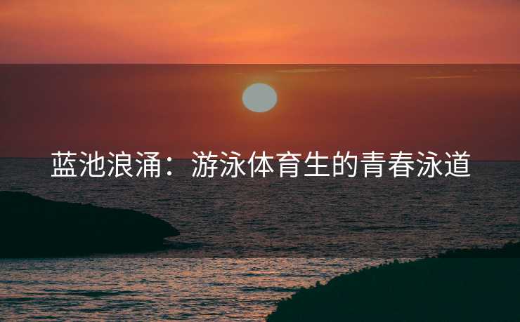 蓝池浪涌：游泳体育生的青春泳道