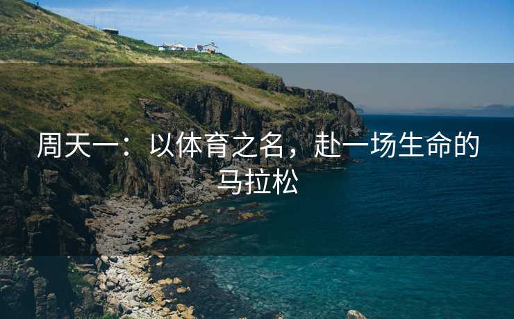 周天一：以体育之名，赴一场生命的马拉松