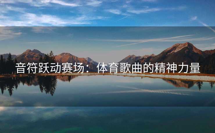 音符跃动赛场：体育歌曲的精神力量