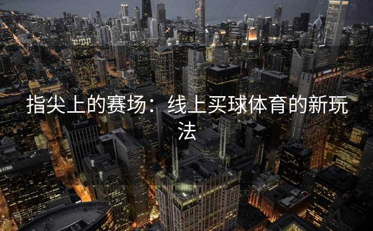 指尖上的赛场：线上买球体育的新玩法