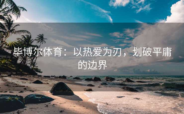 毕博尔体育：以热爱为刃，划破平庸的边界