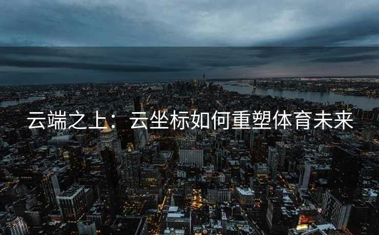 云端之上：云坐标如何重塑体育未来