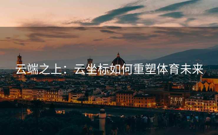 云端之上：云坐标如何重塑体育未来