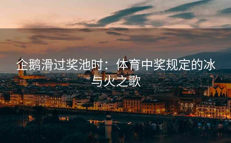 企鹅滑过奖池时：体育中奖规定的冰与火之歌