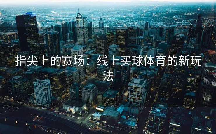 指尖上的赛场：线上买球体育的新玩法