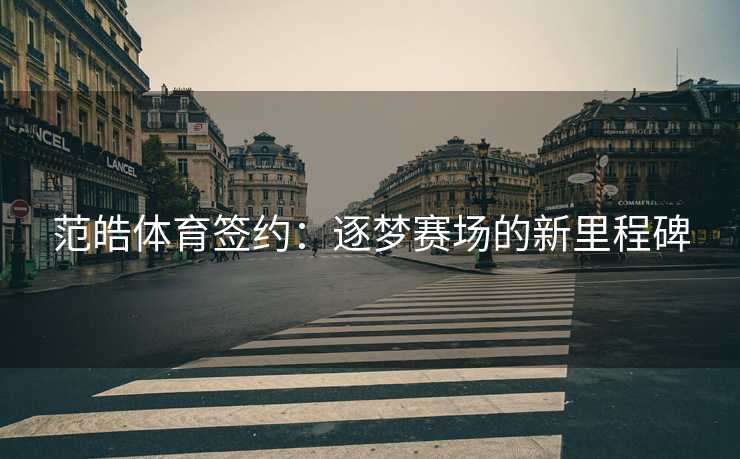 范皓体育签约：逐梦赛场的新里程碑