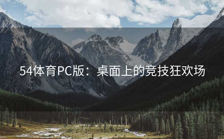 54体育PC版：桌面上的竞技狂欢场
