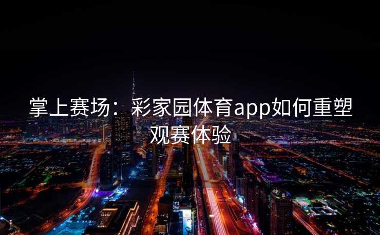 掌上赛场：彩家园体育app如何重塑观赛体验