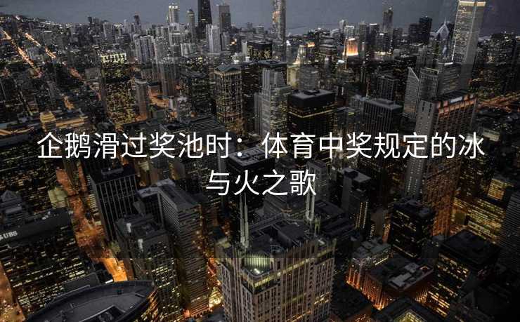 企鹅滑过奖池时：体育中奖规定的冰与火之歌