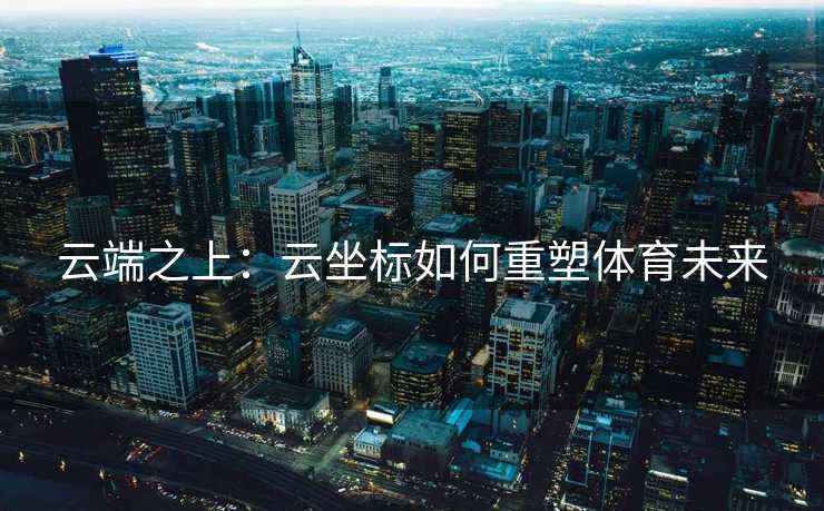云端之上：云坐标如何重塑体育未来