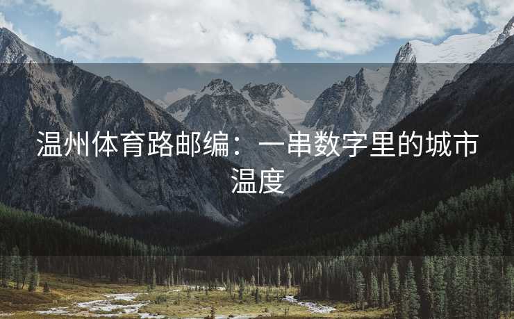 温州体育路邮编：一串数字里的城市温度