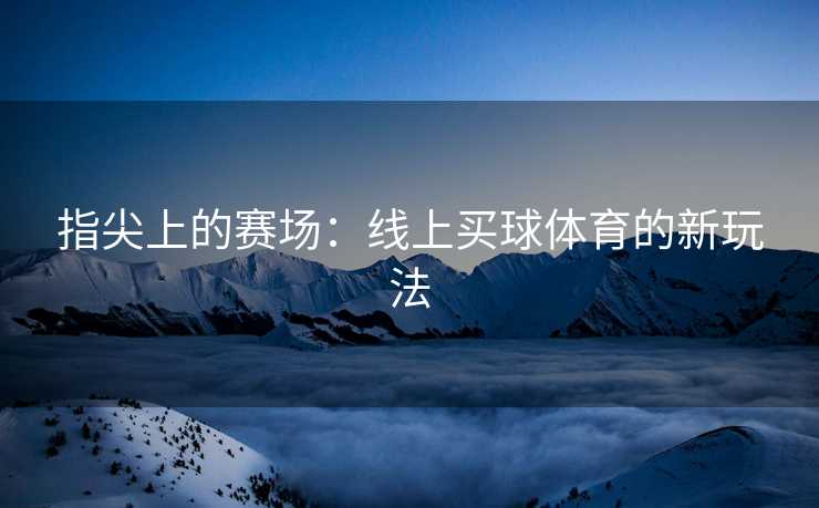 指尖上的赛场：线上买球体育的新玩法