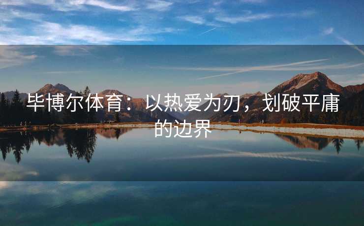 毕博尔体育：以热爱为刃，划破平庸的边界