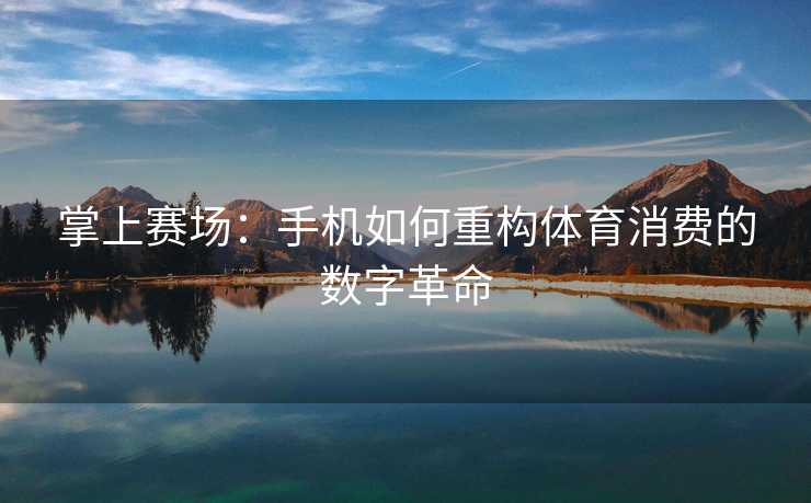 掌上赛场：手机如何重构体育消费的数字革命