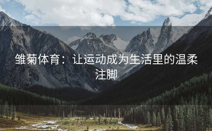 雏菊体育：让运动成为生活里的温柔注脚