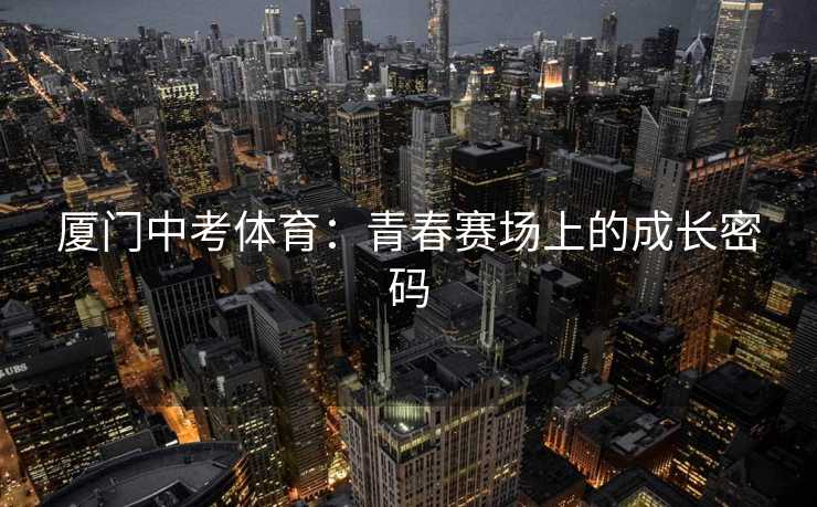 厦门中考体育：青春赛场上的成长密码