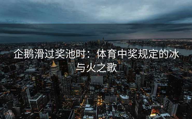 企鹅滑过奖池时：体育中奖规定的冰与火之歌