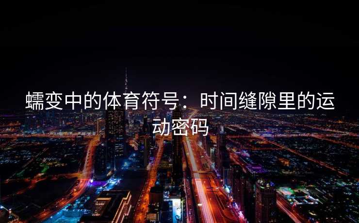 蠕变中的体育符号：时间缝隙里的运动密码