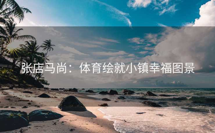 张店马尚：体育绘就小镇幸福图景