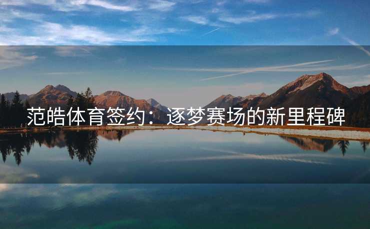 范皓体育签约：逐梦赛场的新里程碑