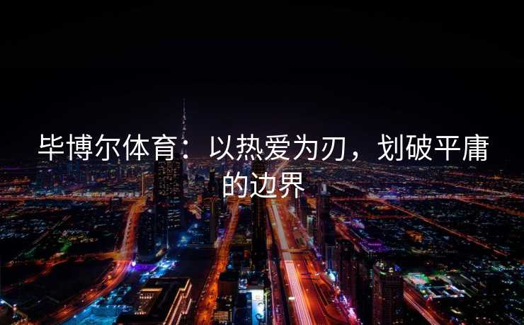 毕博尔体育：以热爱为刃，划破平庸的边界