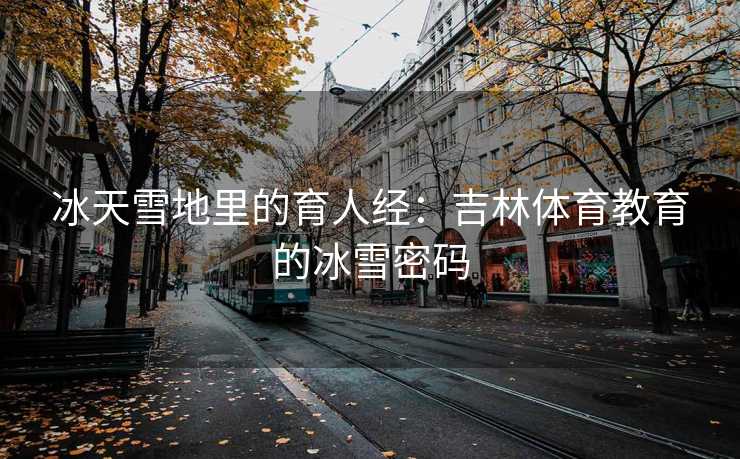 冰天雪地里的育人经：吉林体育教育的冰雪密码