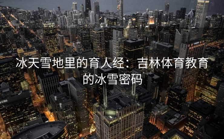 冰天雪地里的育人经：吉林体育教育的冰雪密码