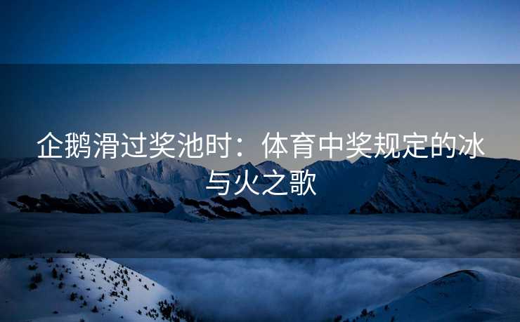 企鹅滑过奖池时：体育中奖规定的冰与火之歌