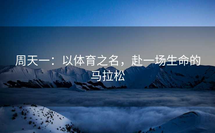 周天一：以体育之名，赴一场生命的马拉松