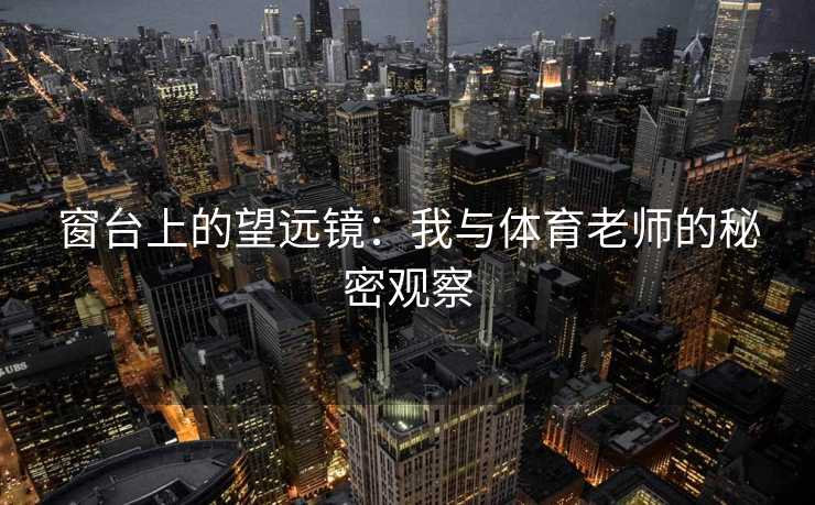 窗台上的望远镜：我与体育老师的秘密观察