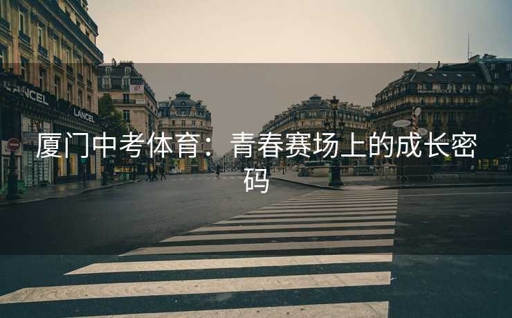 厦门中考体育：青春赛场上的成长密码