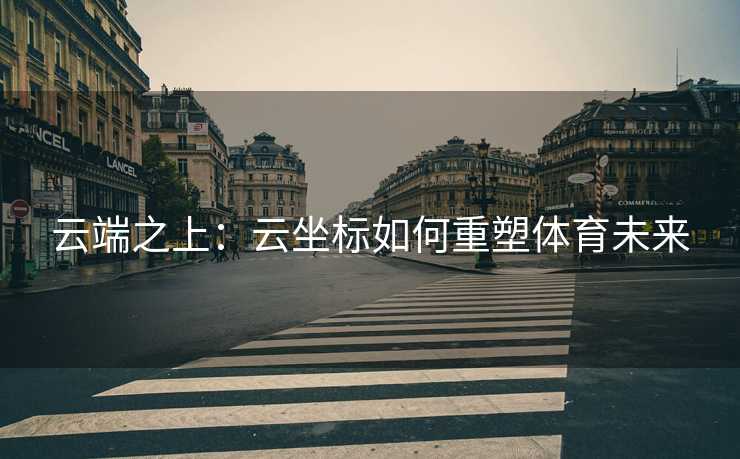 云端之上：云坐标如何重塑体育未来